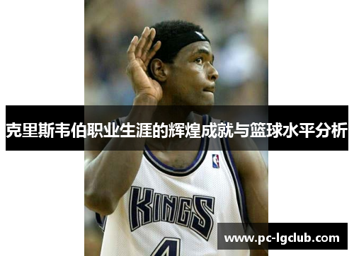 克里斯韦伯职业生涯的辉煌成就与篮球水平分析