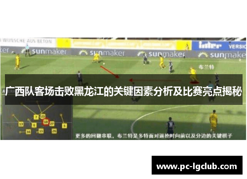 广西队客场击败黑龙江的关键因素分析及比赛亮点揭秘