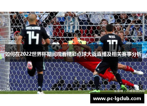 如何在2022世界杯期间观看精彩点球大战直播及相关赛事分析