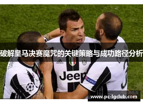 破解皇马决赛魔咒的关键策略与成功路径分析