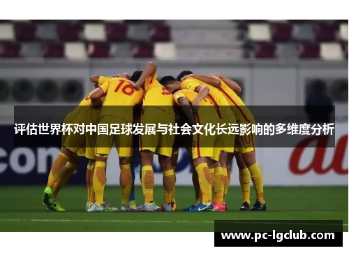 评估世界杯对中国足球发展与社会文化长远影响的多维度分析
