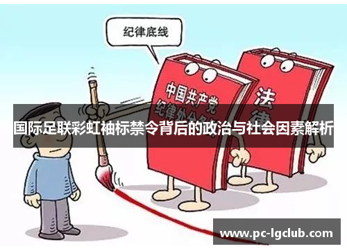 国际足联彩虹袖标禁令背后的政治与社会因素解析