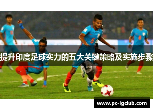提升印度足球实力的五大关键策略及实施步骤