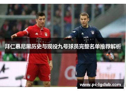 拜仁慕尼黑历史与现役九号球员完整名单推荐解析 拜仁慕尼黑历史与现役九号球员完整名单推荐解析