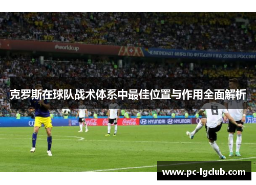 克罗斯在球队战术体系中最佳位置与作用全面解析