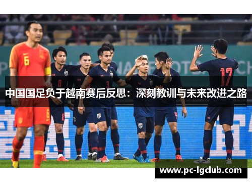 中国国足负于越南赛后反思:深刻教训与未来改进之路 中国国足负于越南赛后反思:深刻教训与未来改进之路