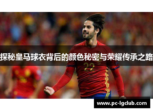 探秘皇马球衣背后的颜色秘密与荣耀传承之路