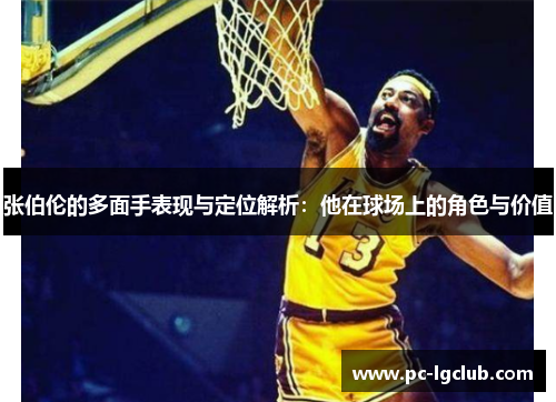 张伯伦的多面手表现与定位解析:他在球场上的角色与价值 张伯伦的多面手表现与定位解析:他在球场上的角色与价值