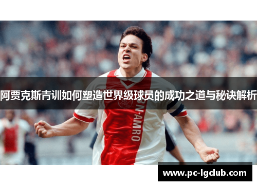 阿贾克斯青训如何塑造世界级球员的成功之道与秘诀解析