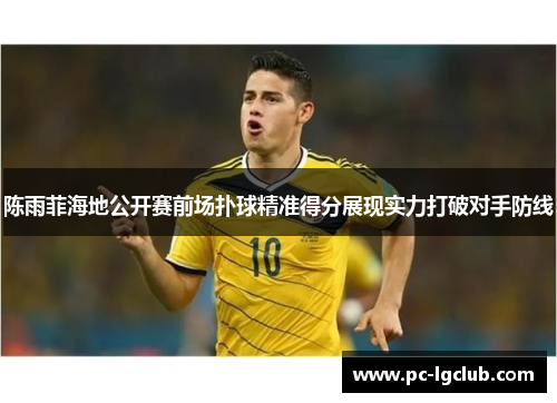 陈雨菲海地公开赛前场扑球精准得分展现实力打破对手防线