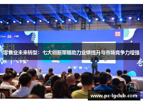 零售业未来转型:七大创新策略助力业绩提升与市场竞争力增强 零售业未来转型:七大创新策略助力业绩提升与市场竞争力增强
