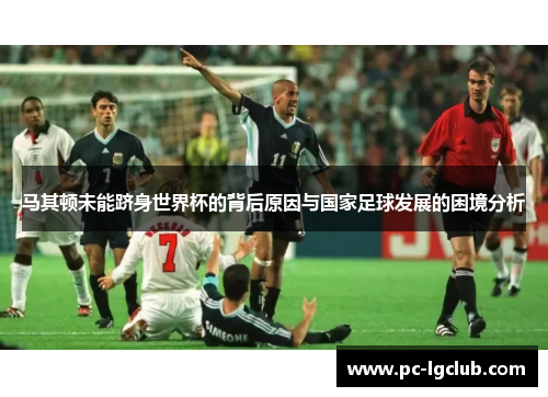 马其顿未能跻身世界杯的背后原因与国家足球发展的困境分析