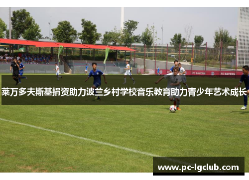 莱万多夫斯基捐资助力波兰乡村学校音乐教育助力青少年艺术成长