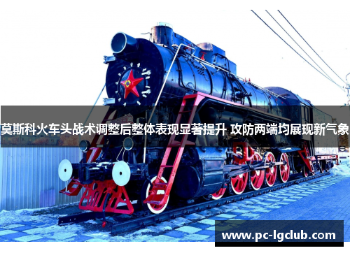 莫斯科火车头战术调整后整体表现显著提升 攻防两端均展现新气象