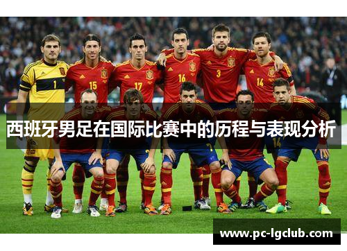 西班牙男足在国际比赛中的历程与表现分析 