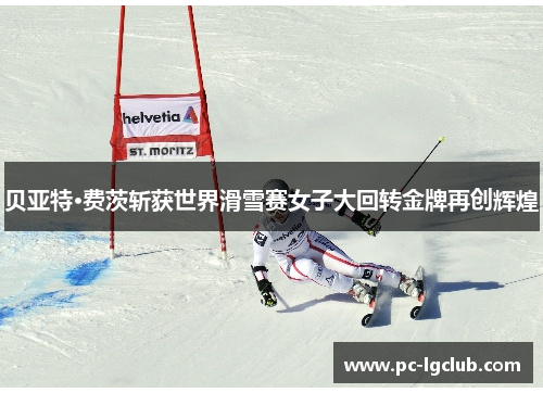 贝亚特·费茨斩获世界滑雪赛女子大回转金牌再创辉煌