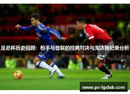 足总杯历史回顾：枪手与曼联的经典对决与淘汰赛纪录分析