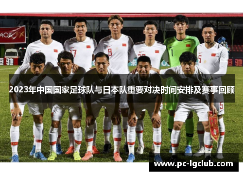 2023年中国国家足球队与日本队重要对决时间安排及赛事回顾 2023年中国国家足球队与日本队重要对决时间安排及赛事回顾