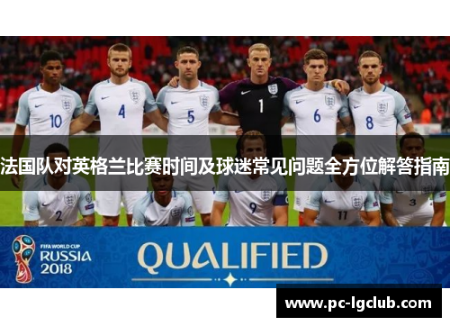 法国队对英格兰比赛时间及球迷常见问题全方位解答指南