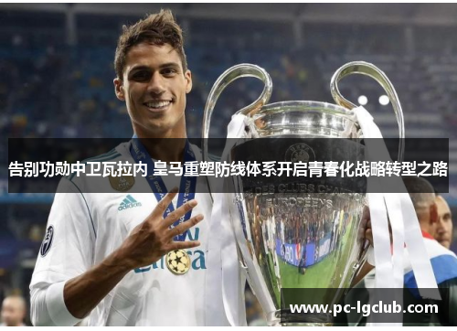 告别功勋中卫瓦拉内 皇马重塑防线体系开启青春化战略转型之路