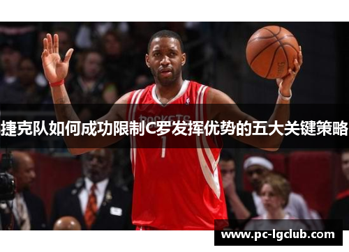 捷克队如何成功限制C罗发挥优势的五大关键策略 捷克队如何成功限制C罗发挥优势的五大关键策略