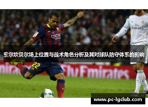 索尔坎贝尔场上位置与战术角色分析及其对球队防守体系的影响 索尔坎贝尔场上位置与战术角色分析及其对球队防守体系的影响