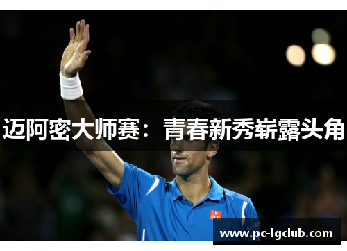 迈阿密大师赛：青春新秀崭露头角