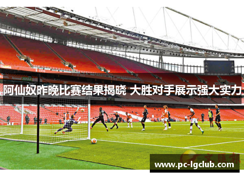 阿仙奴昨晚比赛结果揭晓 大胜对手展示强大实力