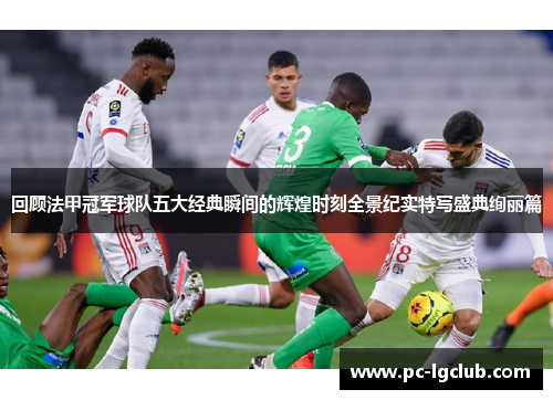 回顾法甲冠军球队五大经典瞬间的辉煌时刻全景纪实特写盛典绚丽篇 回顾法甲冠军球队五大经典瞬间的辉煌时刻全景纪实特写盛典绚丽篇