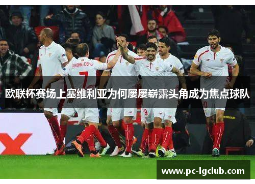 欧联杯赛场上塞维利亚为何屡屡崭露头角成为焦点球队