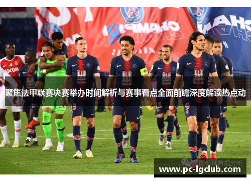 聚焦法甲联赛决赛举办时间解析与赛事看点全面前瞻深度解读热点动 聚焦法甲联赛决赛举办时间解析与赛事看点全面前瞻深度解读热点动