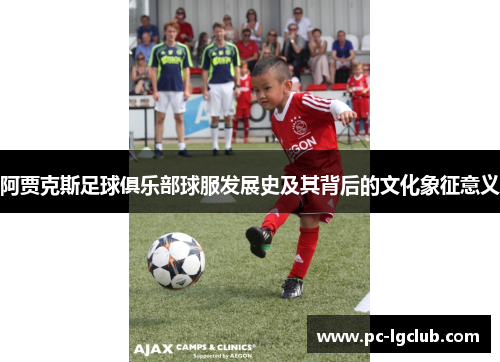 阿贾克斯足球俱乐部球服发展史及其背后的文化象征意义 阿贾克斯足球俱乐部球服发展史及其背后的文化象征意义