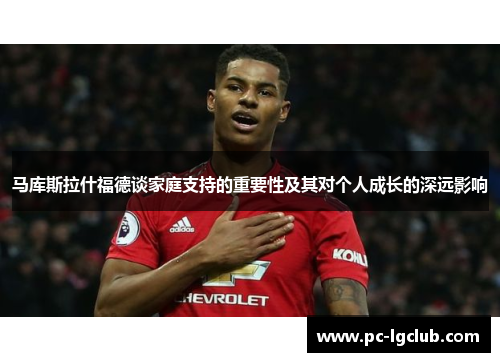 马库斯拉什福德谈家庭支持的重要性及其对个人成长的深远影响 马库斯拉什福德谈家庭支持的重要性及其对个人成长的深远影响