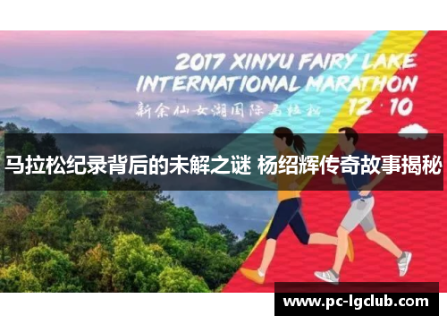 马拉松纪录背后的未解之谜 杨绍辉传奇故事揭秘