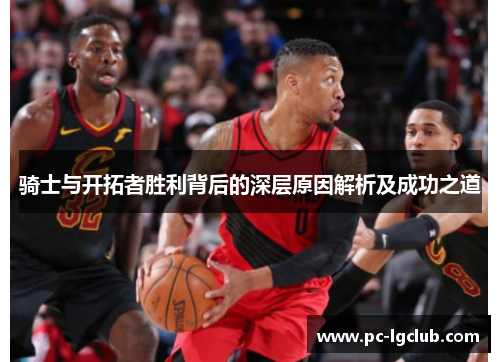 骑士与开拓者胜利背后的深层原因解析及成功之道