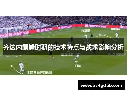 齐达内巅峰时期的技术特点与战术影响分析