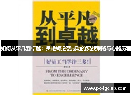 如何从平凡到卓越：吴艳妮逆袭成功的实战策略与心路历程