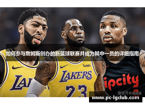 如何参与詹姆斯创办的新篮球联赛并成为其中一员的详细指南