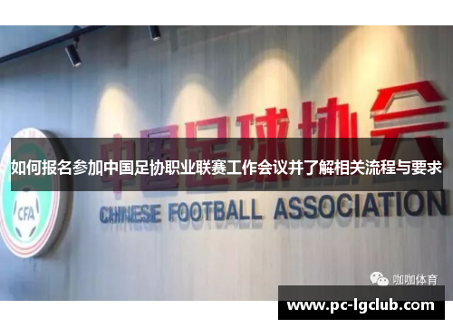 如何报名参加中国足协职业联赛工作会议并了解相关流程与要求