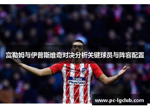 富勒姆与伊普斯维奇对决分析关键球员与阵容配置