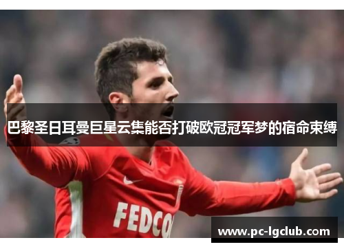 巴黎圣日耳曼巨星云集能否打破欧冠冠军梦的宿命束缚 巴黎圣日耳曼巨星云集能否打破欧冠冠军梦的宿命束缚