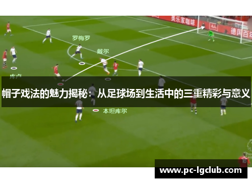 帽子戏法的魅力揭秘：从足球场到生活中的三重精彩与意义