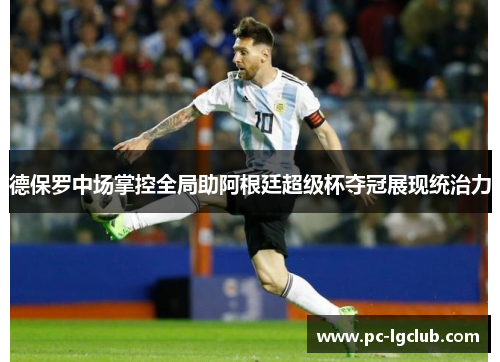 德保罗中场掌控全局助阿根廷超级杯夺冠展现统治力