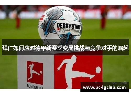 拜仁如何应对德甲新赛季变局挑战与竞争对手的崛起