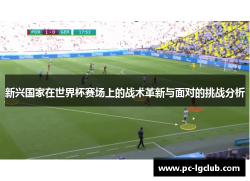 新兴国家在世界杯赛场上的战术革新与面对的挑战分析