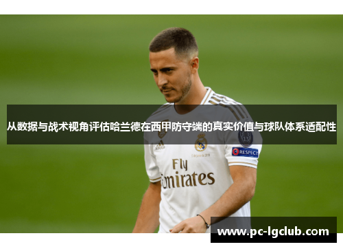 从数据与战术视角评估哈兰德在西甲防守端的真实价值与球队体系适配性