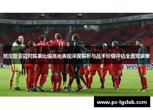 努涅斯亚冠对阵莱比锡高光表现深度解析与战术价值评估全面观察报