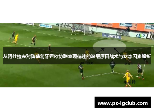 从阿什拉夫对阵葡萄牙看欧协联表现低迷的深层原因战术与状态因素解析 从阿什拉夫对阵葡萄牙看欧协联表现低迷的深层原因战术与状态因素解析