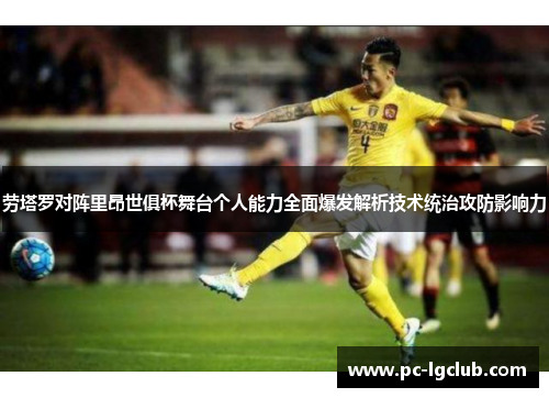 劳塔罗对阵里昂世俱杯舞台个人能力全面爆发解析技术统治攻防影响力