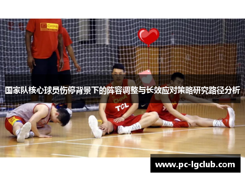 国家队核心球员伤停背景下的阵容调整与长效应对策略研究路径分析 国家队核心球员伤停背景下的阵容调整与长效应对策略研究路径分析